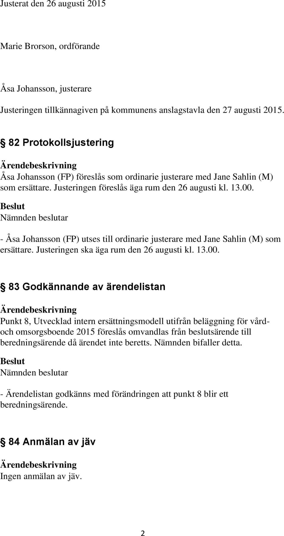 - Åsa Johansson (FP) utses till ordinarie justerare med Jane Sahlin (M) som ersättare. Justeringen ska äga rum den 26 augusti kl. 13.00.
