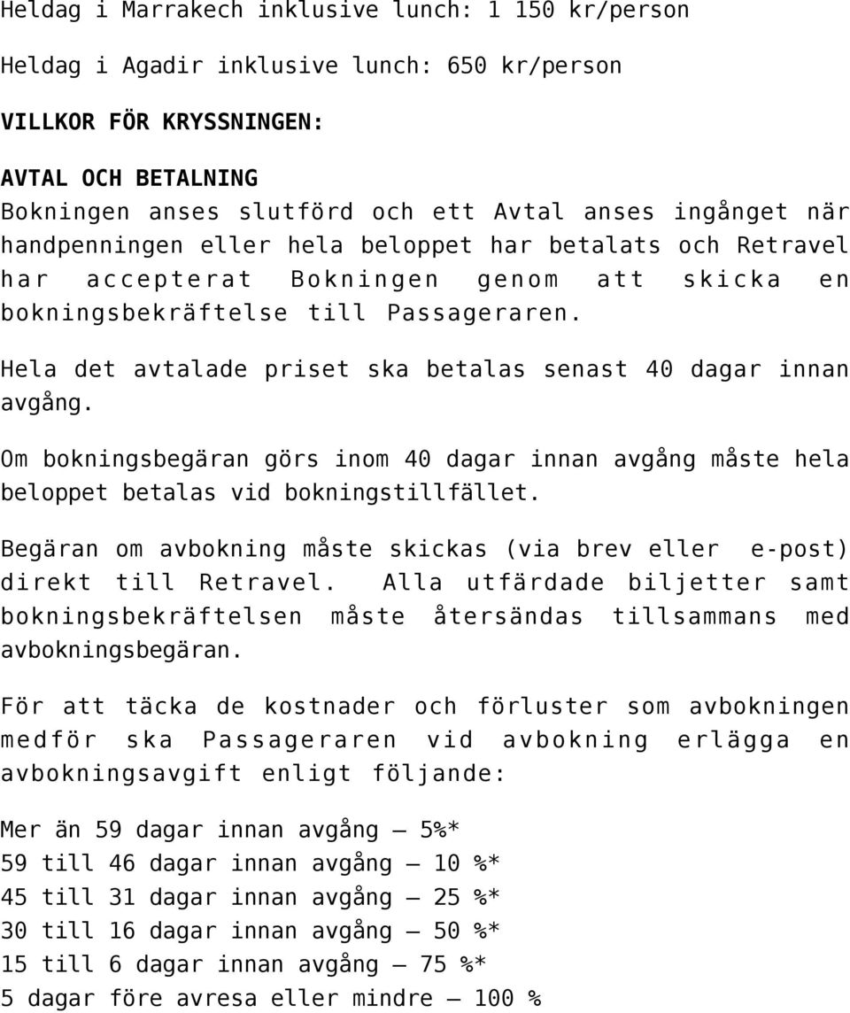 Hela det avtalade priset ska betalas senast 40 dagar innan avgång. Om bokningsbegäran görs inom 40 dagar innan avgång måste hela beloppet betalas vid bokningstillfället.