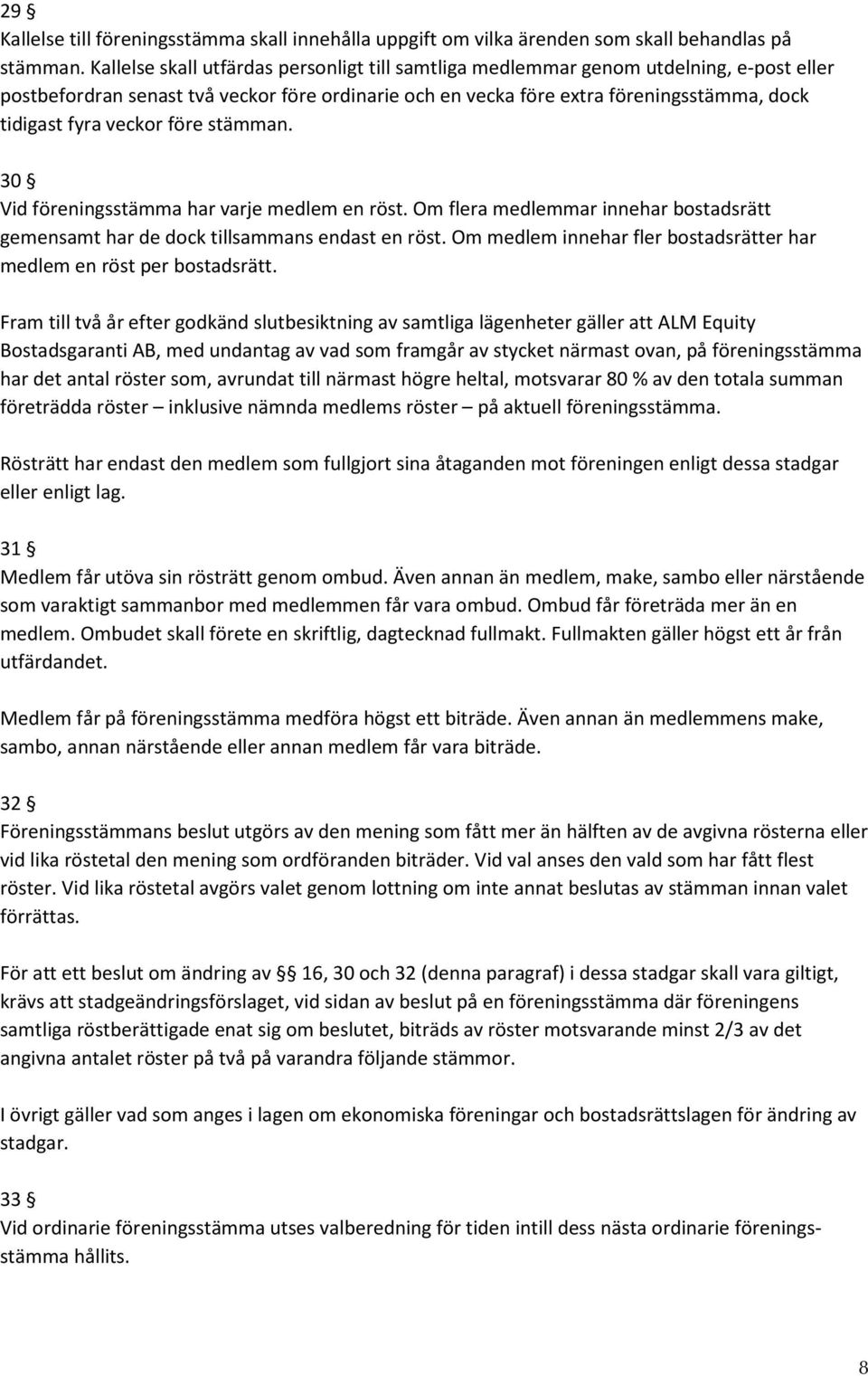 veckor före stämman. 30 Vid föreningsstämma har varje medlem en röst. Om flera medlemmar innehar bostadsrätt gemensamt har de dock tillsammans endast en röst.