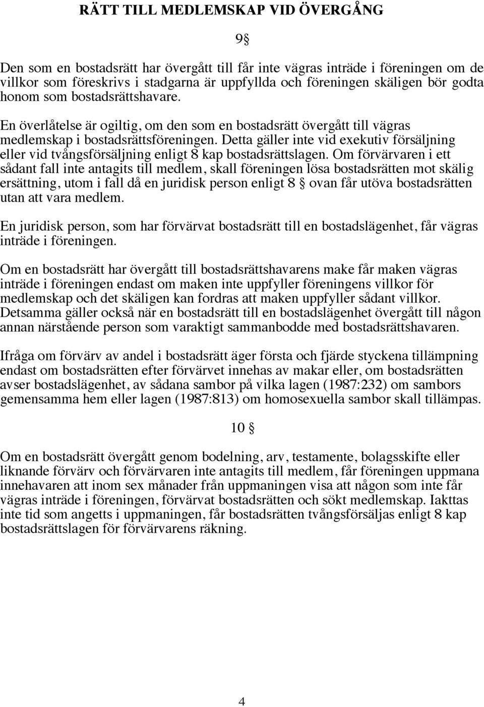 Detta gäller inte vid exekutiv försäljning eller vid tvångsförsäljning enligt 8 kap bostadsrättslagen.