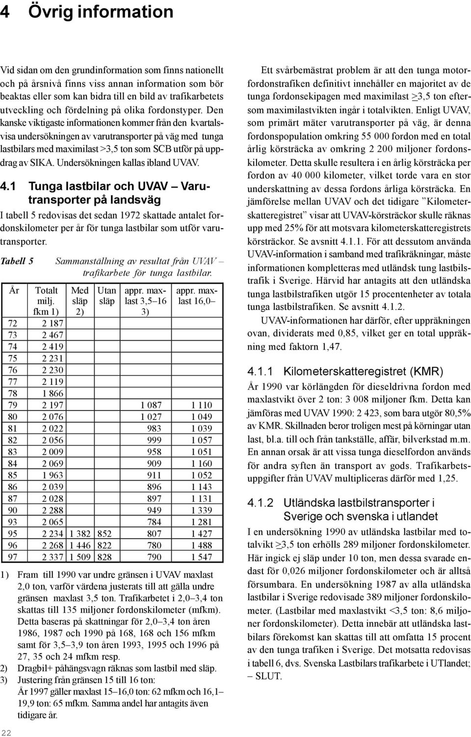 Den kanske viktigaste informationen kommer från den kvartalsvisa undersökningen av varutransporter på väg med tunga lastbilars med maximilast >3,5 ton som SCB utför på uppdrag av SIKA.