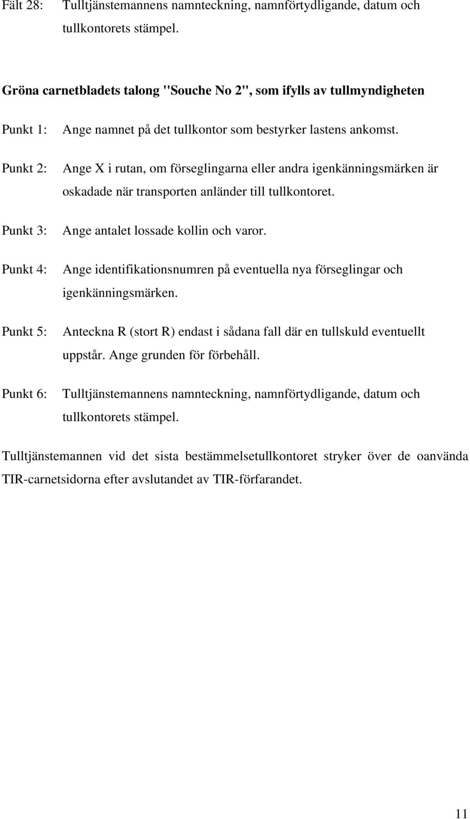 Ange X i rutan, om förseglingarna eller andra igenkänningsmärken är oskadade när transporten anländer till tullkontoret. Ange antalet lossade kollin och varor.