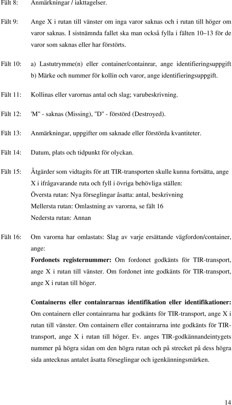 a) Lastutrymme(n) eller container/containrar, ange identifieringsuppgift b) Märke och nummer för kollin och varor, ange identifieringsuppgift. Kollinas eller varornas antal och slag; varubeskrivning.