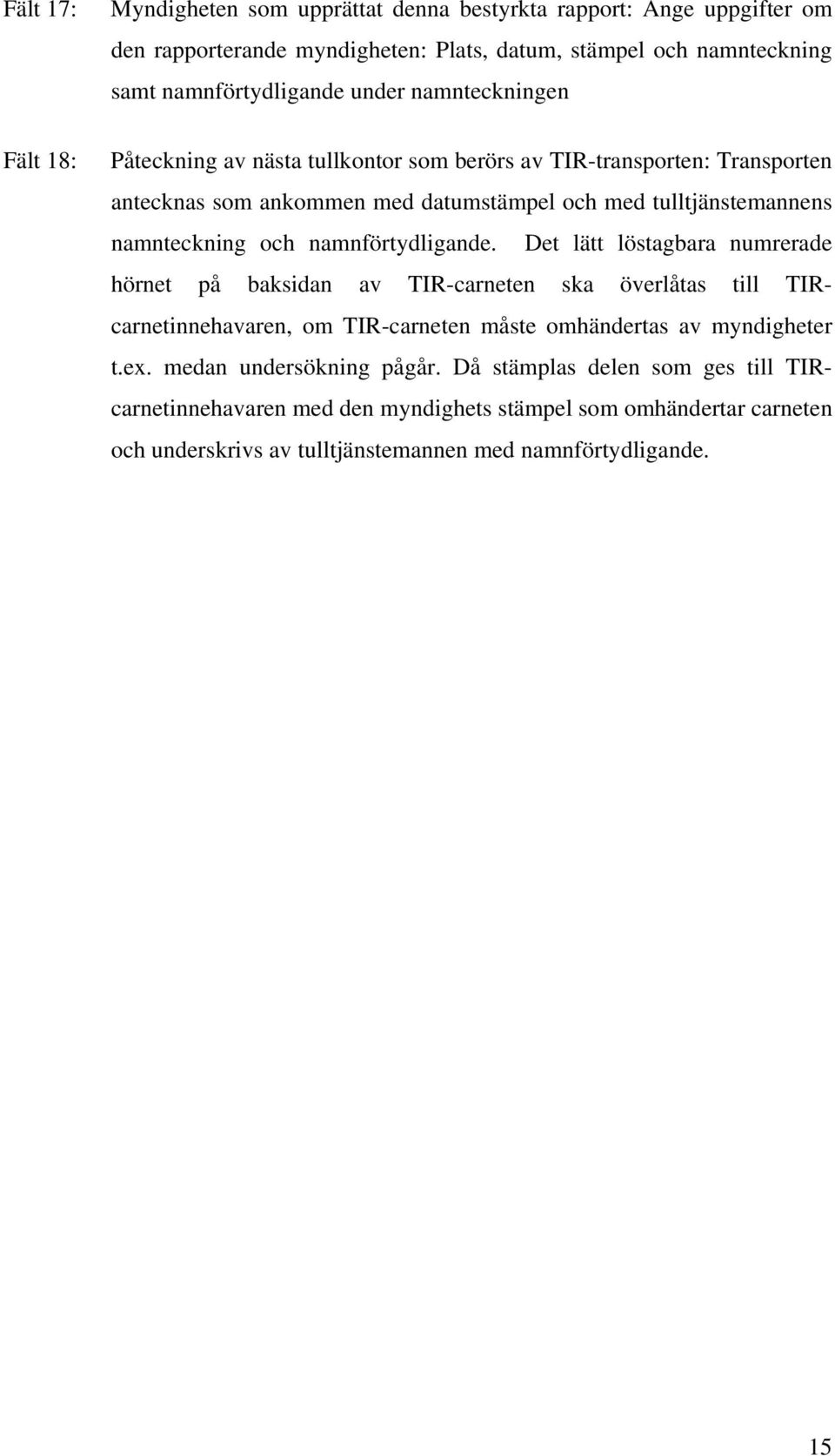 namnförtydligande. Det lätt löstagbara numrerade hörnet på baksidan av TIR-carneten ska överlåtas till TIRcarnetinnehavaren, om TIR-carneten måste omhändertas av myndigheter t.ex.