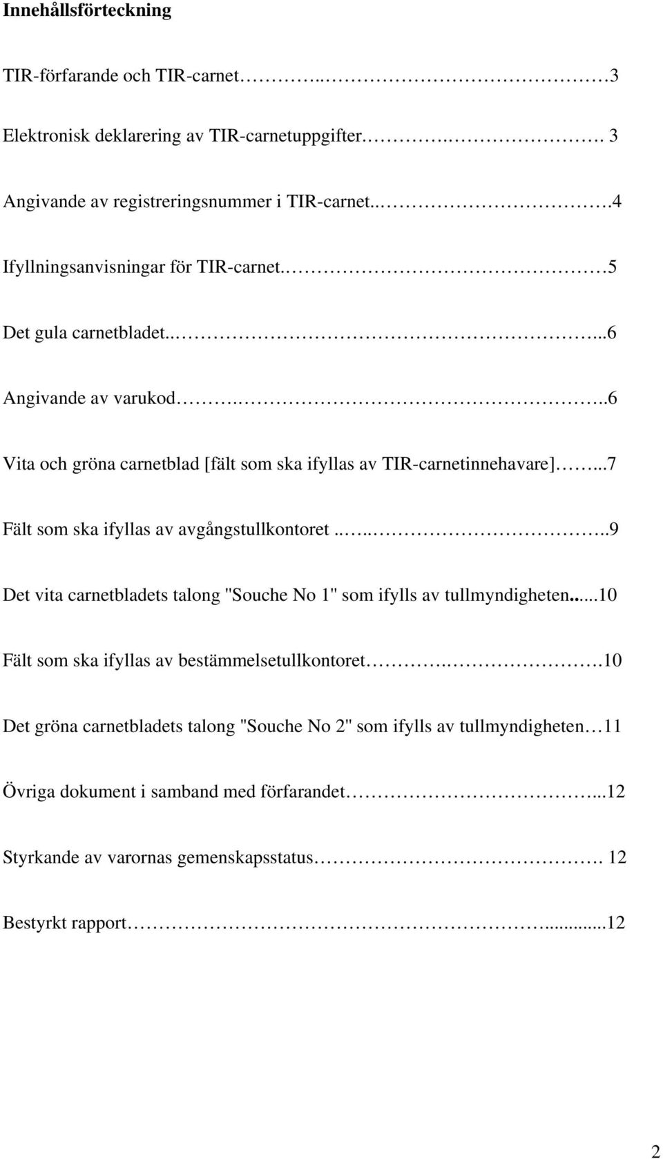 ..7 Fält som ska ifyllas av avgångstullkontoret......9 Det vita carnetbladets talong ''Souche No 1'' som ifylls av tullmyndigheten.