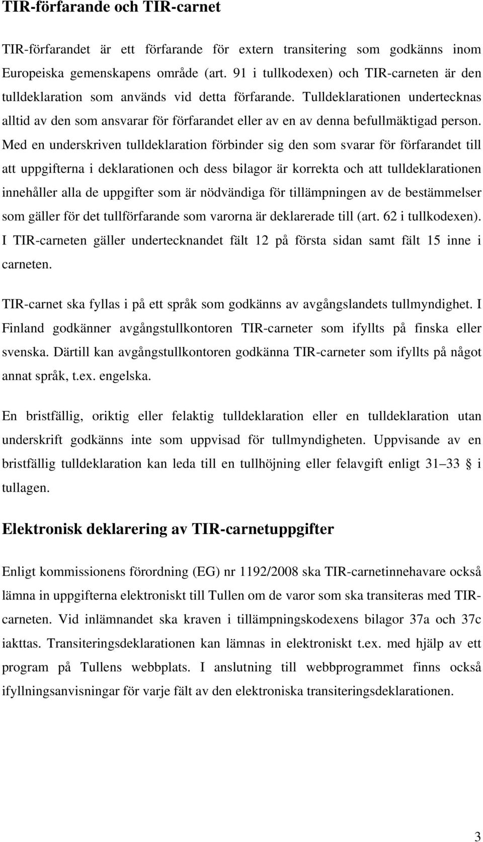 Tulldeklarationen undertecknas alltid av den som ansvarar för förfarandet eller av en av denna befullmäktigad person.