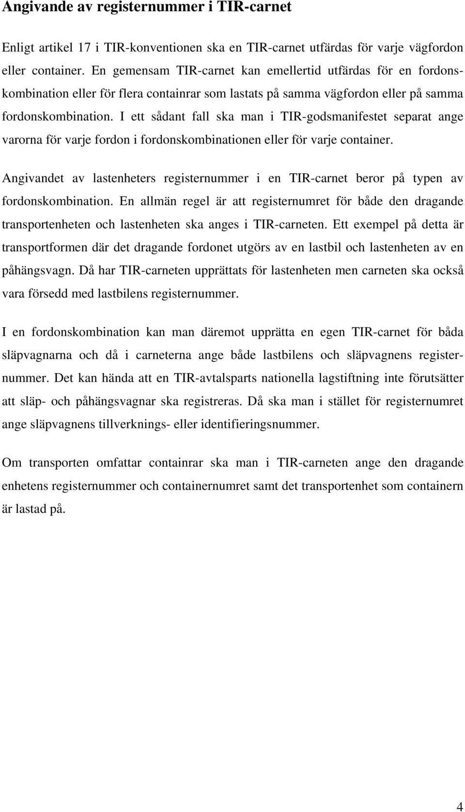 I ett sådant fall ska man i TIR-godsmanifestet separat ange varorna för varje fordon i fordonskombinationen eller för varje container.