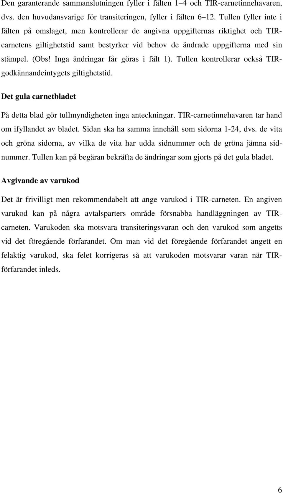 Inga ändringar får göras i fält 1). Tullen kontrollerar också TIRgodkännandeintygets giltighetstid. Det gula carnetbladet På detta blad gör tullmyndigheten inga anteckningar.