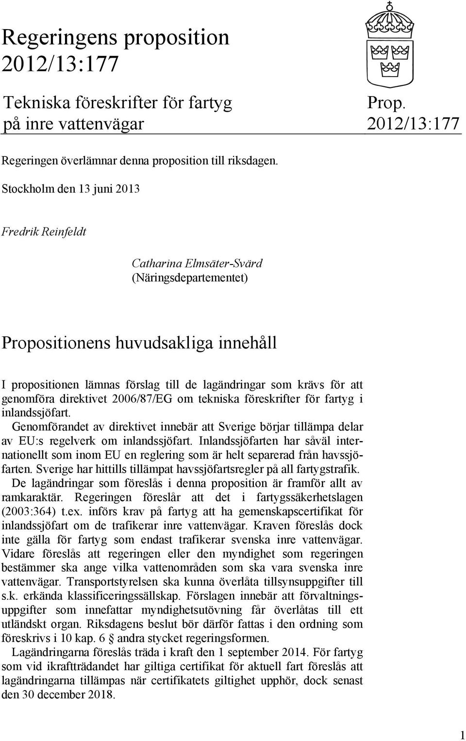 genomföra direktivet 2006/87/EG om tekniska föreskrifter för fartyg i inlandssjöfart. Genomförandet av direktivet innebär att Sverige börjar tillämpa delar av EU:s regelverk om inlandssjöfart.