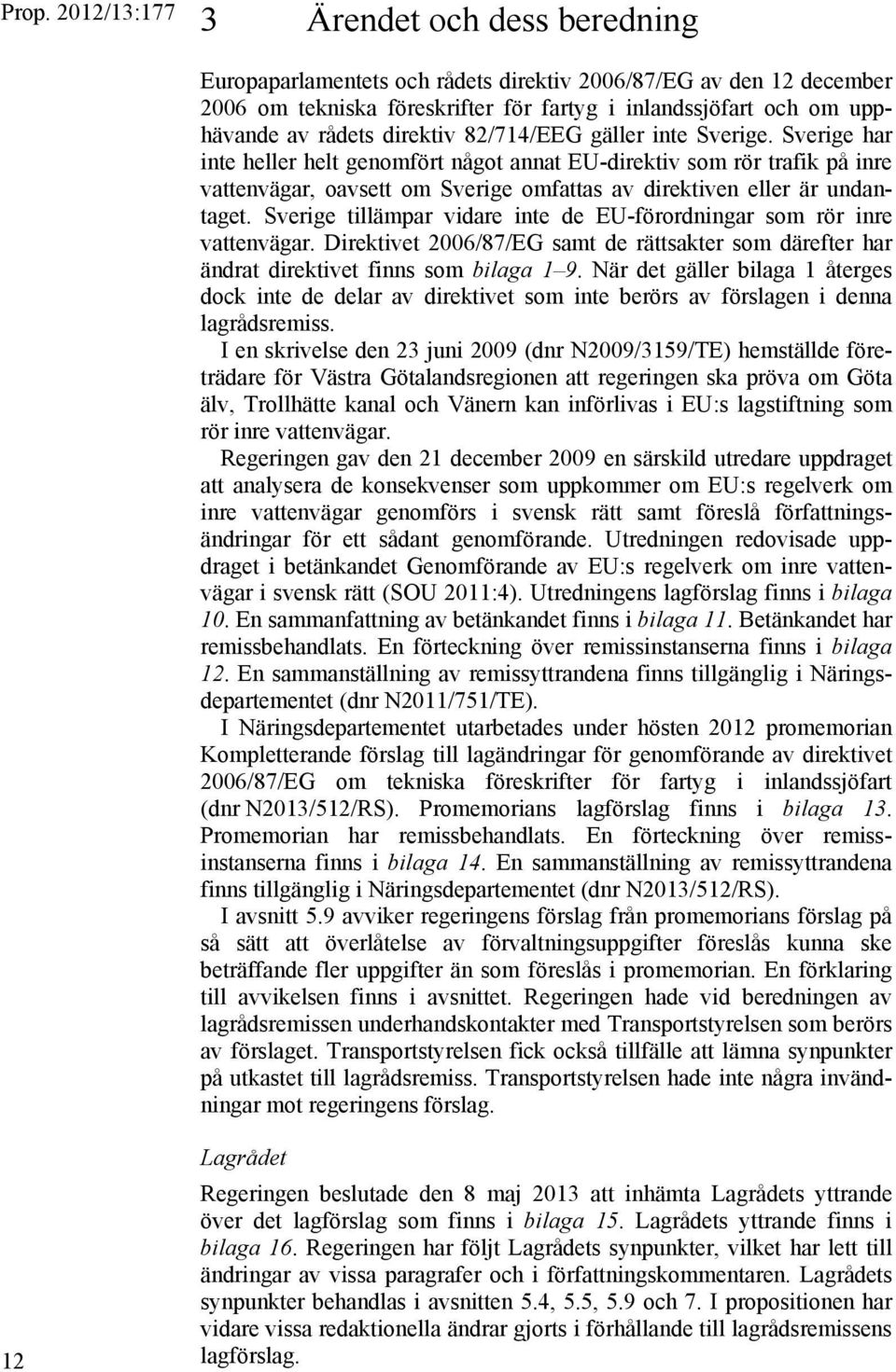 Sverige tillämpar vidare inte de EU-förordningar som rör inre vattenvägar. Direktivet 2006/87/EG samt de rättsakter som därefter har ändrat direktivet finns som bilaga 1 9.