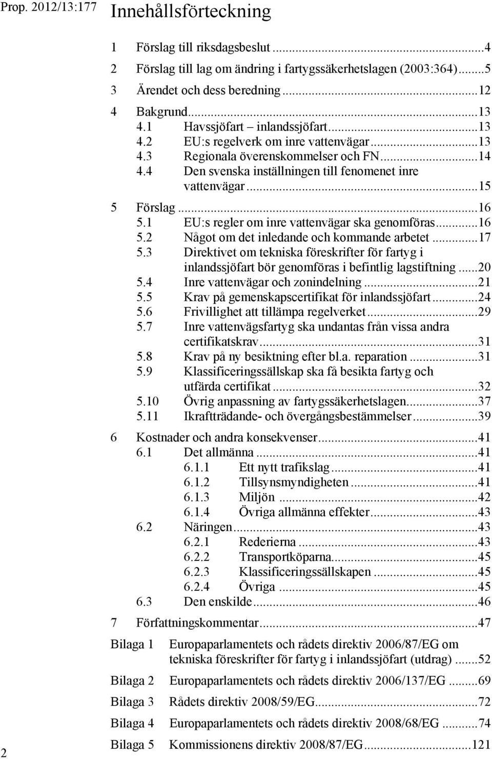 .. 16 5.1 EU:s regler om inre vattenvägar ska genomföras... 16 5.2 Något om det inledande och kommande arbetet... 17 5.