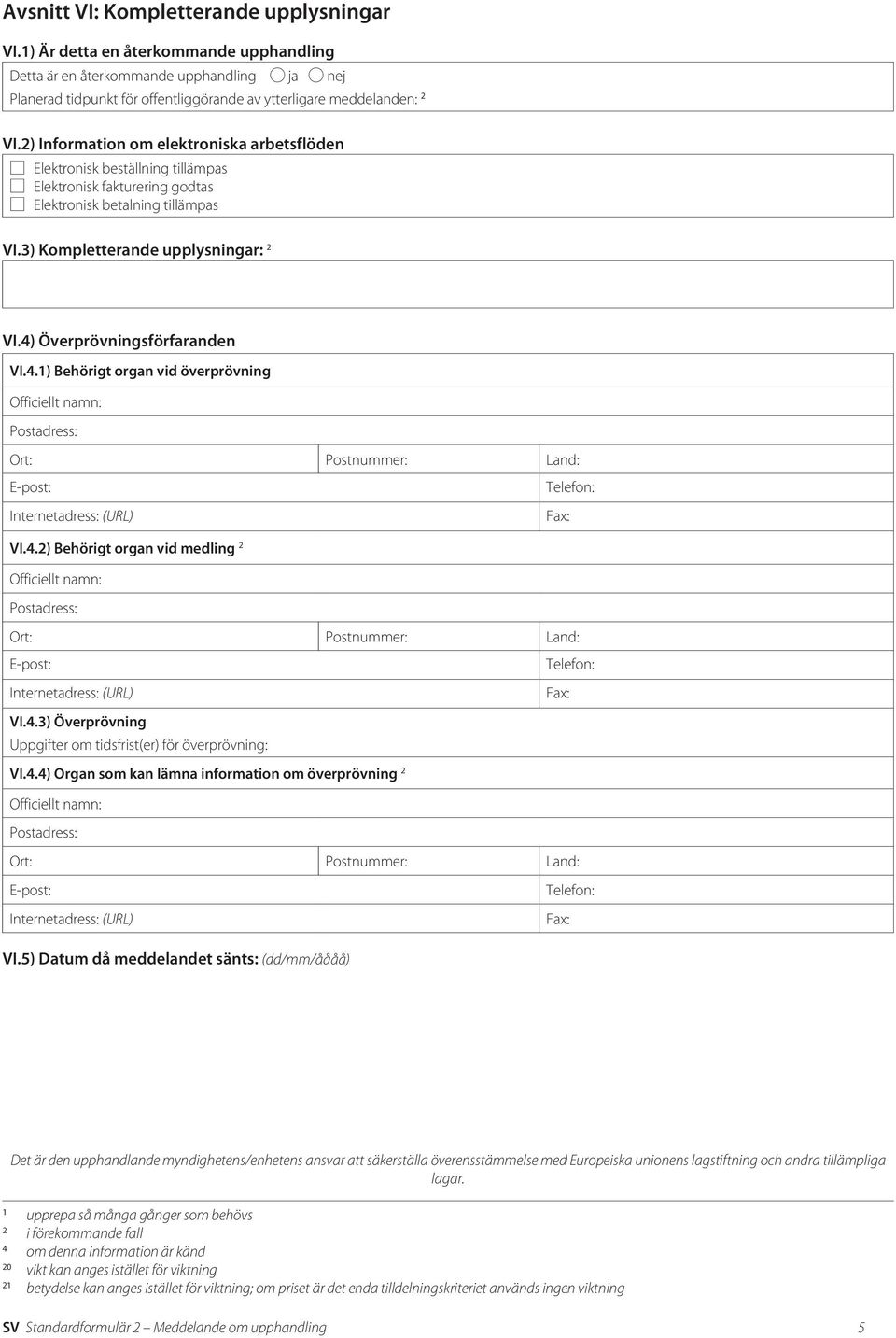 4) Överprövningsförfaranden VI.4.1) Behörigt organ vid överprövning VI.4.2) Behörigt organ vid medling 2 VI.4.3) Överprövning Uppgifter om tidsfrist(er) för överprövning: VI.4.4) Organ som kan lämna information om överprövning 2 VI.