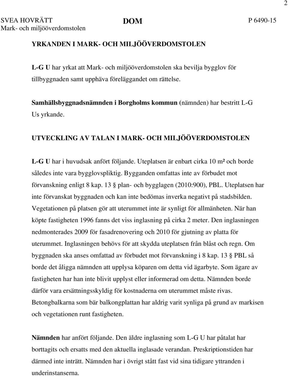 Uteplatsen är enbart cirka 10 m² och borde således inte vara bygglovspliktig. Bygganden omfattas inte av förbudet mot förvanskning enligt 8 kap. 13 plan- och bygglagen (2010:900), PBL.