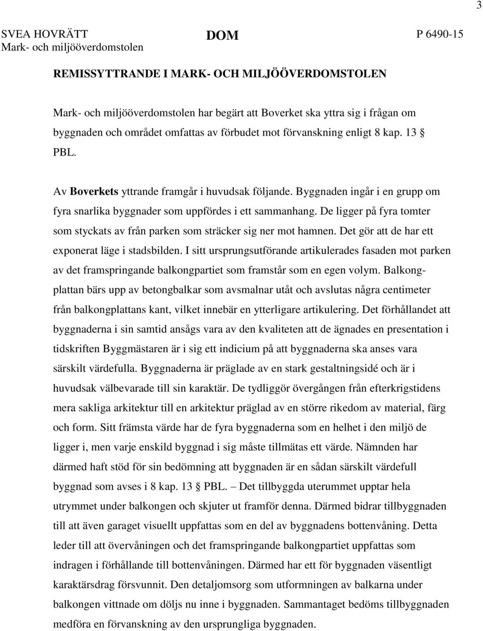 De ligger på fyra tomter som styckats av från parken som sträcker sig ner mot hamnen. Det gör att de har ett exponerat läge i stadsbilden.