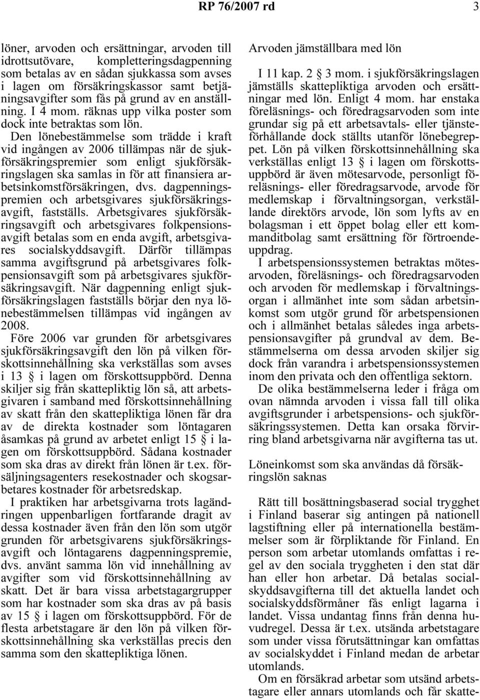 Den lönebestämmelse som trädde i kraft vid ingången av 2006 tillämpas när de sjukförsäkringspremier som enligt sjukförsäkringslagen ska samlas in för att finansiera arbetsinkomstförsäkringen, dvs.