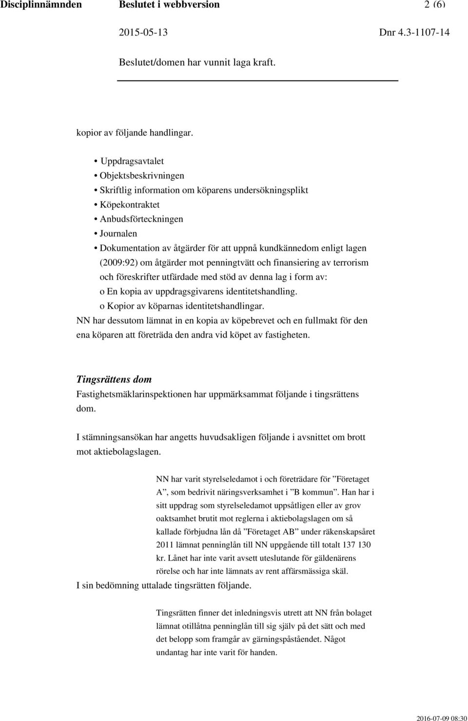 lagen (2009:92) om åtgärder mot penningtvätt och finansiering av terrorism och föreskrifter utfärdade med stöd av denna lag i form av: o En kopia av uppdragsgivarens identitetshandling.