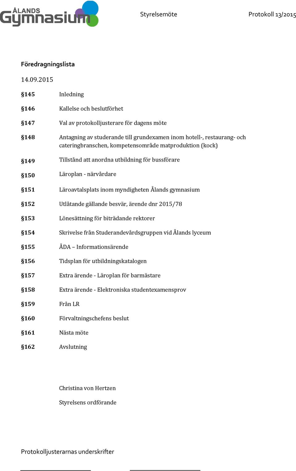 hotell-, restaurang- och cateringbranschen, kompetensområde matproduktion (kock) Tillstånd att anordna utbildning för bussförare Läroplan - närvårdare Läroavtalsplats inom myndigheten Ålands