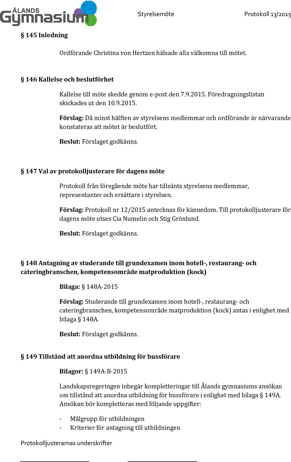 147 Val av protokolljusterare för dagens möte Protokoll från föregående möte har tillsänts styrelsens medlemmar, representanter och ersättare i styrelsen.