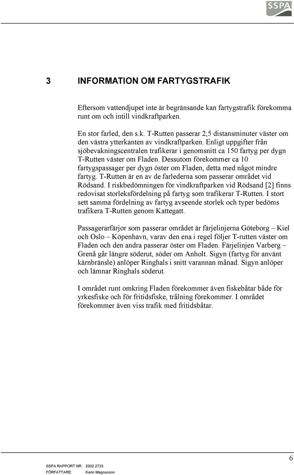 Dessutom förekommer ca 10 fartygspassager per dygn öster om Fladen, detta med något mindre fartyg. T-Rutten är en av de farlederna som passerar området vid Rödsand.