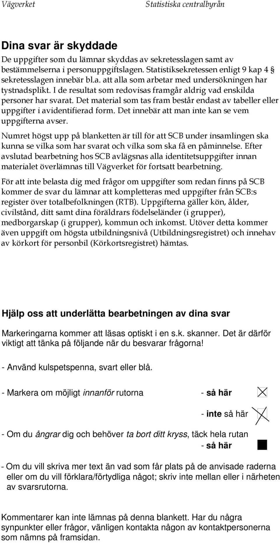 Det material som tas fram består endast av tabeller eller uppgifter i avidentifierad form. Det innebär att man inte kan se vem uppgifterna avser.