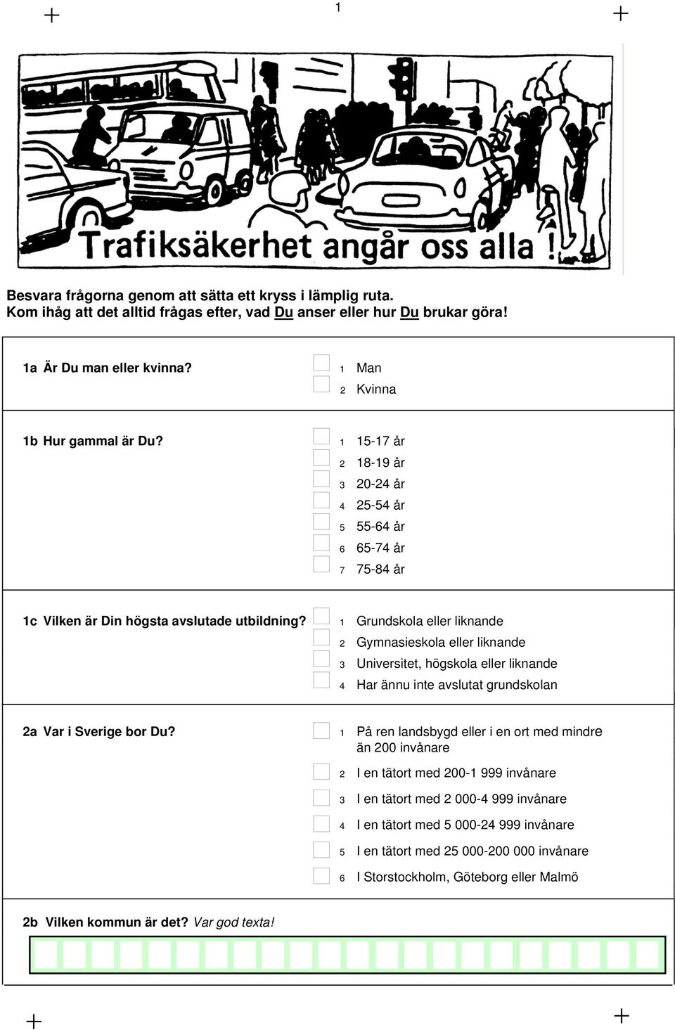 1 Grundskola eller liknande 2 Gymnasieskola eller liknande 3 Universitet, högskola eller liknande 4 Har ännu inte avslutat grundskolan 2a Var i Sverige bor Du?