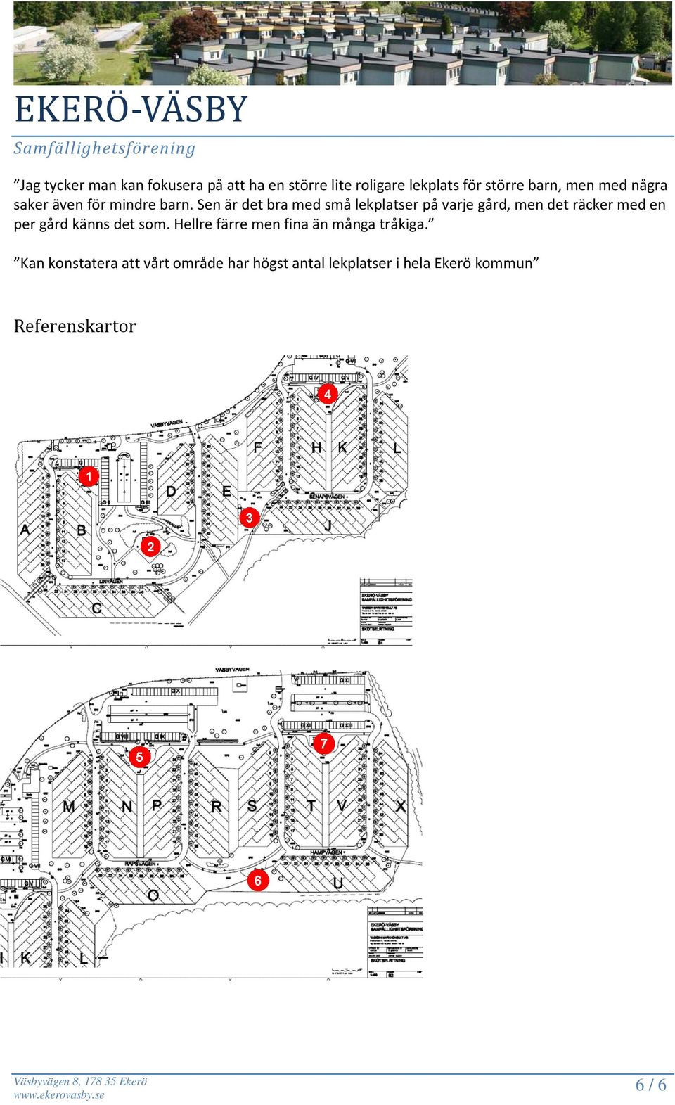 Sen är det bra med små lekplatser på varje gård, men det räcker med en per gård känns det