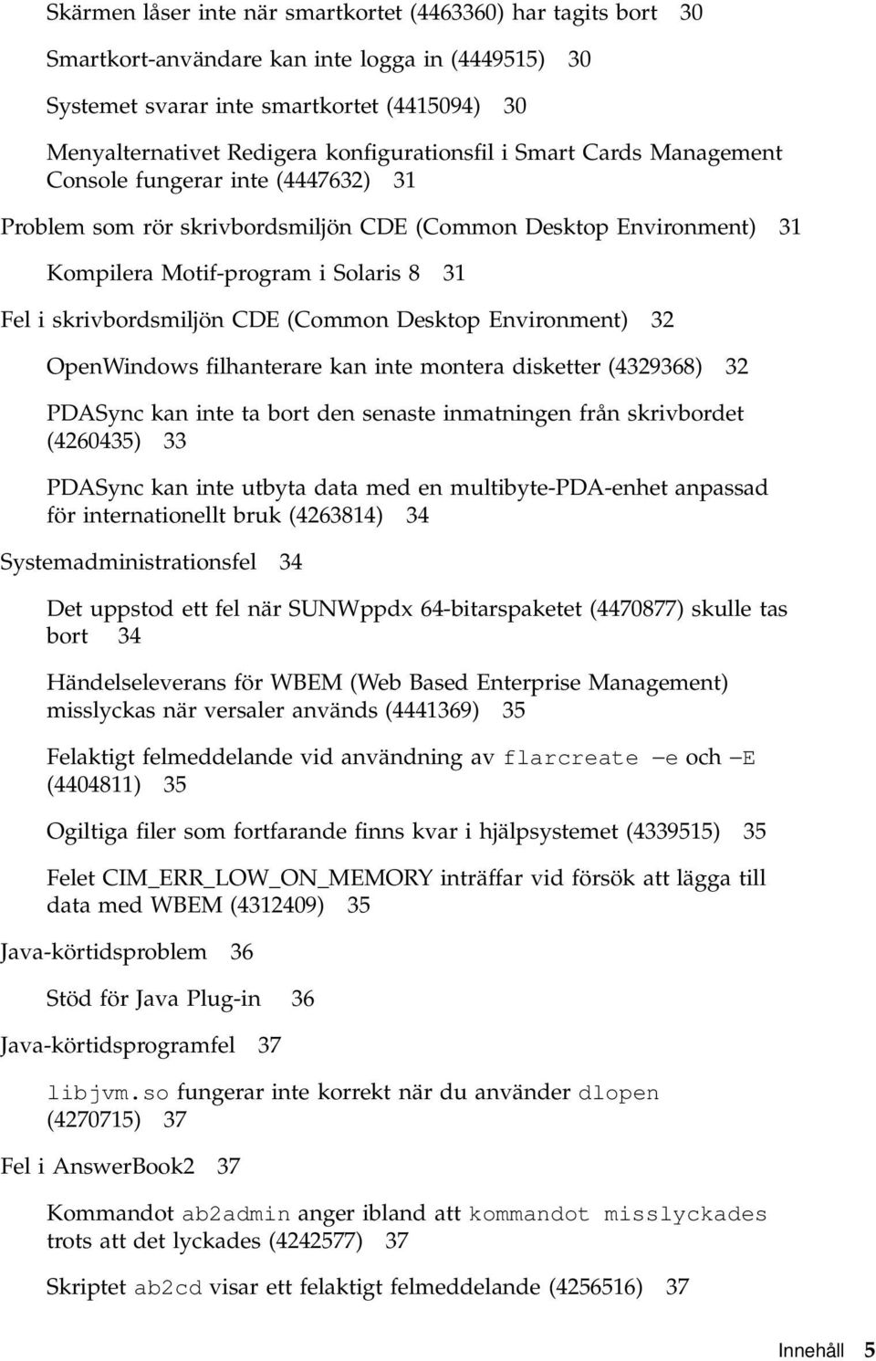 skrivbordsmiljön CDE (Common Desktop Environment) 32 OpenWindows filhanterare kan inte montera disketter (4329368) 32 PDASync kan inte ta bort den senaste inmatningen från skrivbordet (4260435) 33