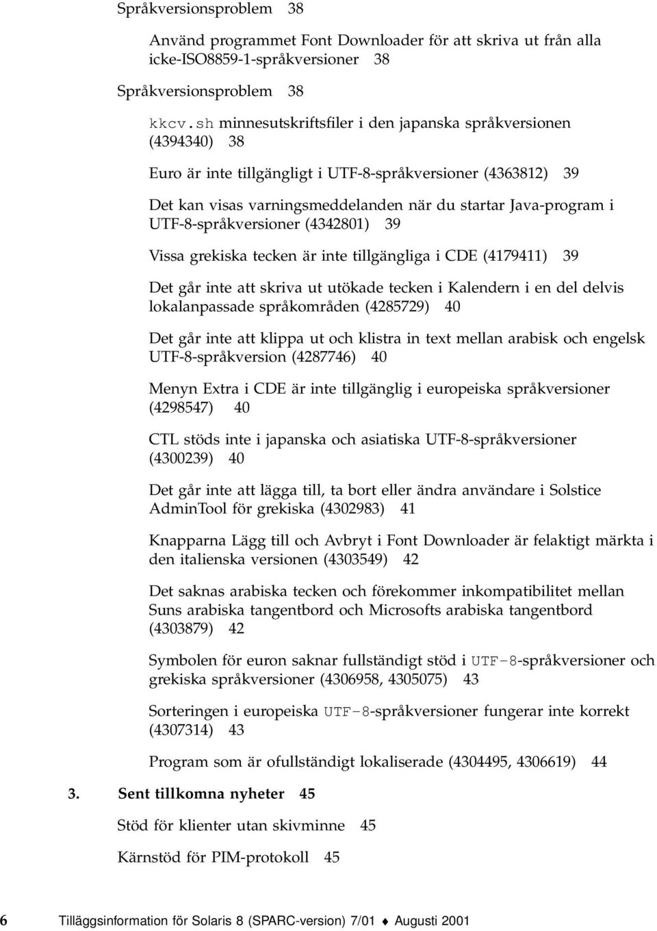 UTF-8-språkversioner (4342801) 39 Vissa grekiska tecken är inte tillgängliga i CDE (4179411) 39 Det går inte att skriva ut utökade tecken i Kalendern i en del delvis lokalanpassade språkområden