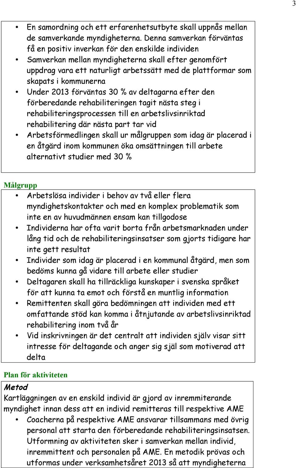 kommunerna Under 2013 förväntas 30 % av deltagarna efter den förberedande rehabiliteringen tagit nästa steg i rehabiliteringsprocessen till en arbetslivsinriktad rehabilitering där nästa part tar vid