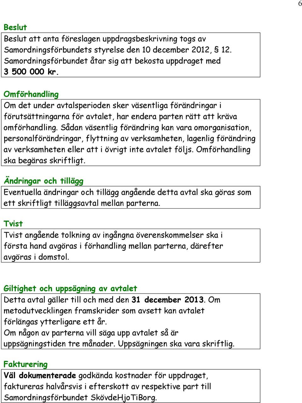 Sådan väsentlig förändring kan vara omorganisation, personalförändringar, flyttning av verksamheten, lagenlig förändring av verksamheten eller att i övrigt inte avtalet följs.