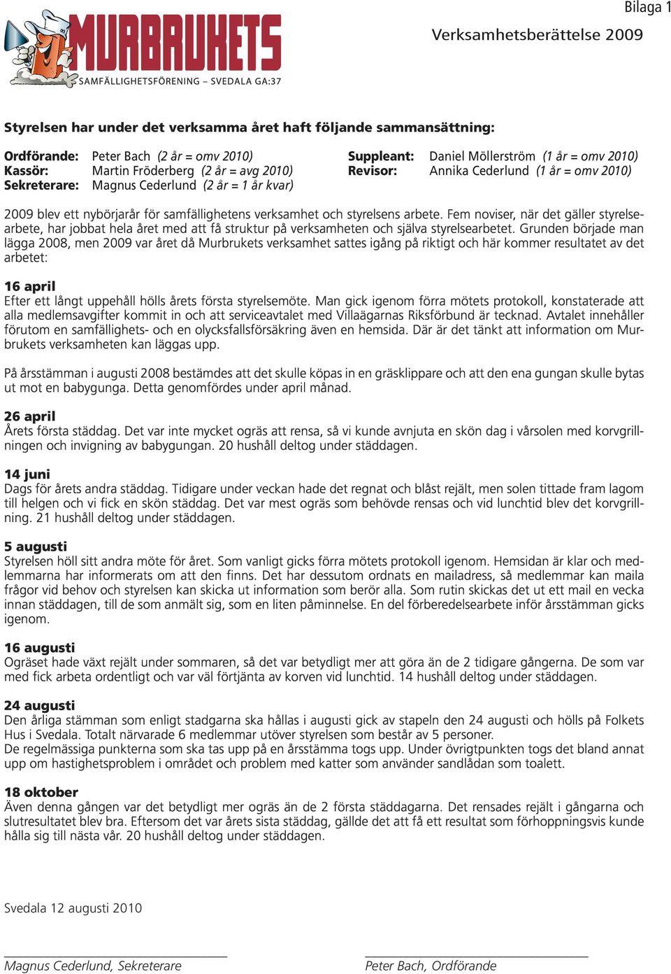 styrelsens arbete. Fem noviser, när det gäller styrelsearbete, har jobbat hela året med att få struktur på verksamheten och själva styrelsearbetet.