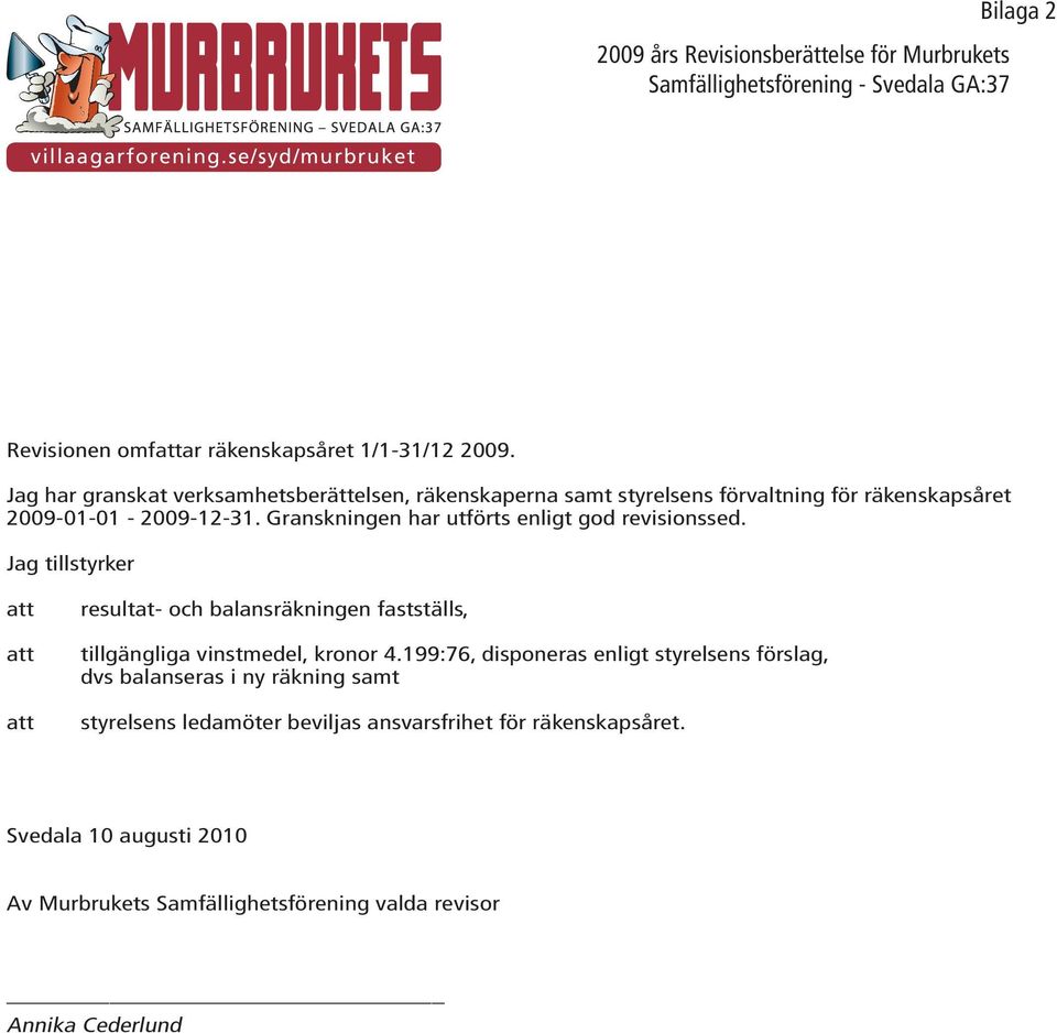 Jag har granskat verksamhetsberättelsen, räkenskaperna samt styrelsens förvaltning för räkenskapsåret 2009-01-01-2009-12-31.
