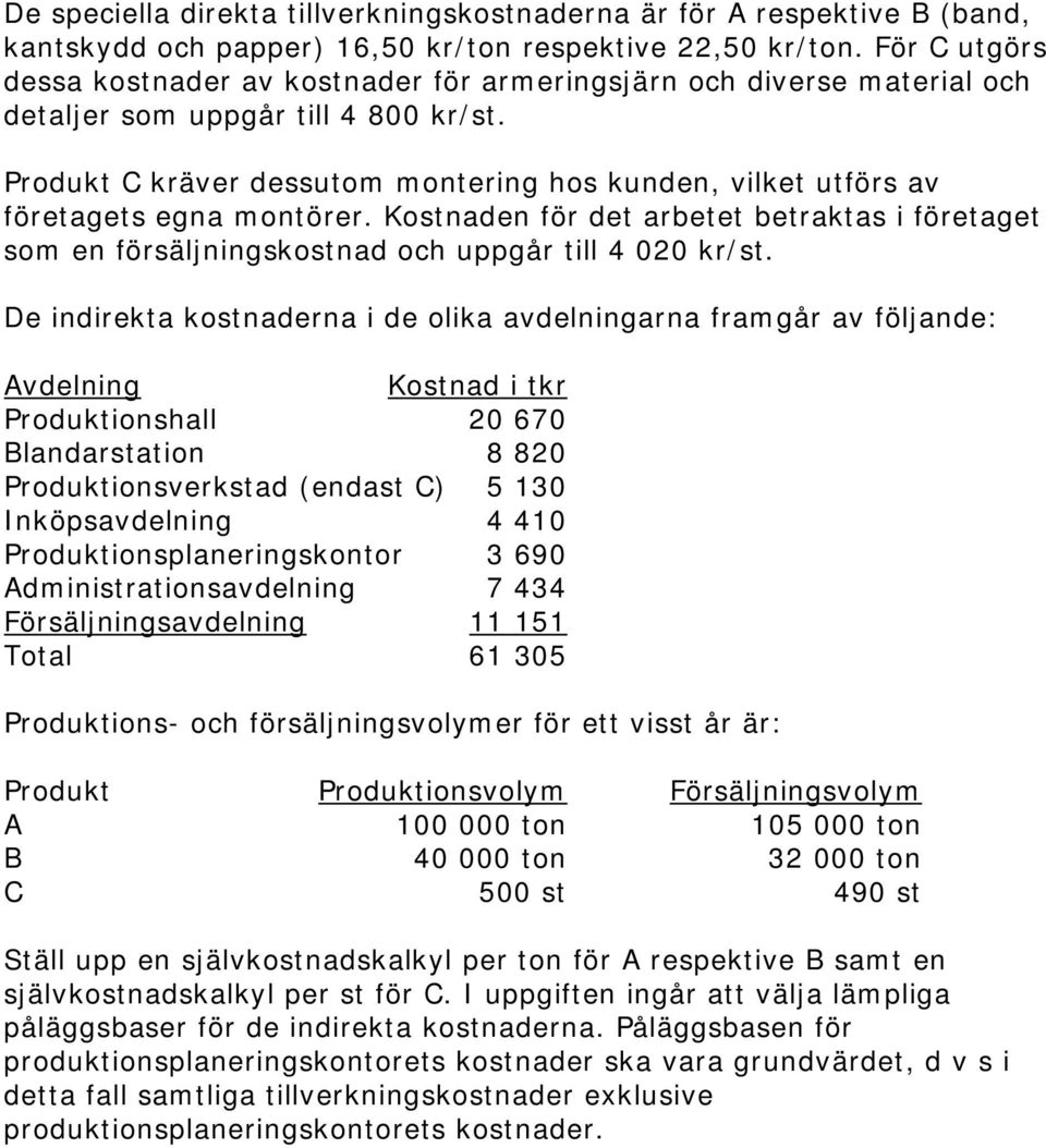 Produkt C kräver dessutom montering hos kunden, vilket utförs av företagets egna montörer. Kostnaden för det arbetet betraktas i företaget som en försäljningskostnad och uppgår till 4 020 kr/st.