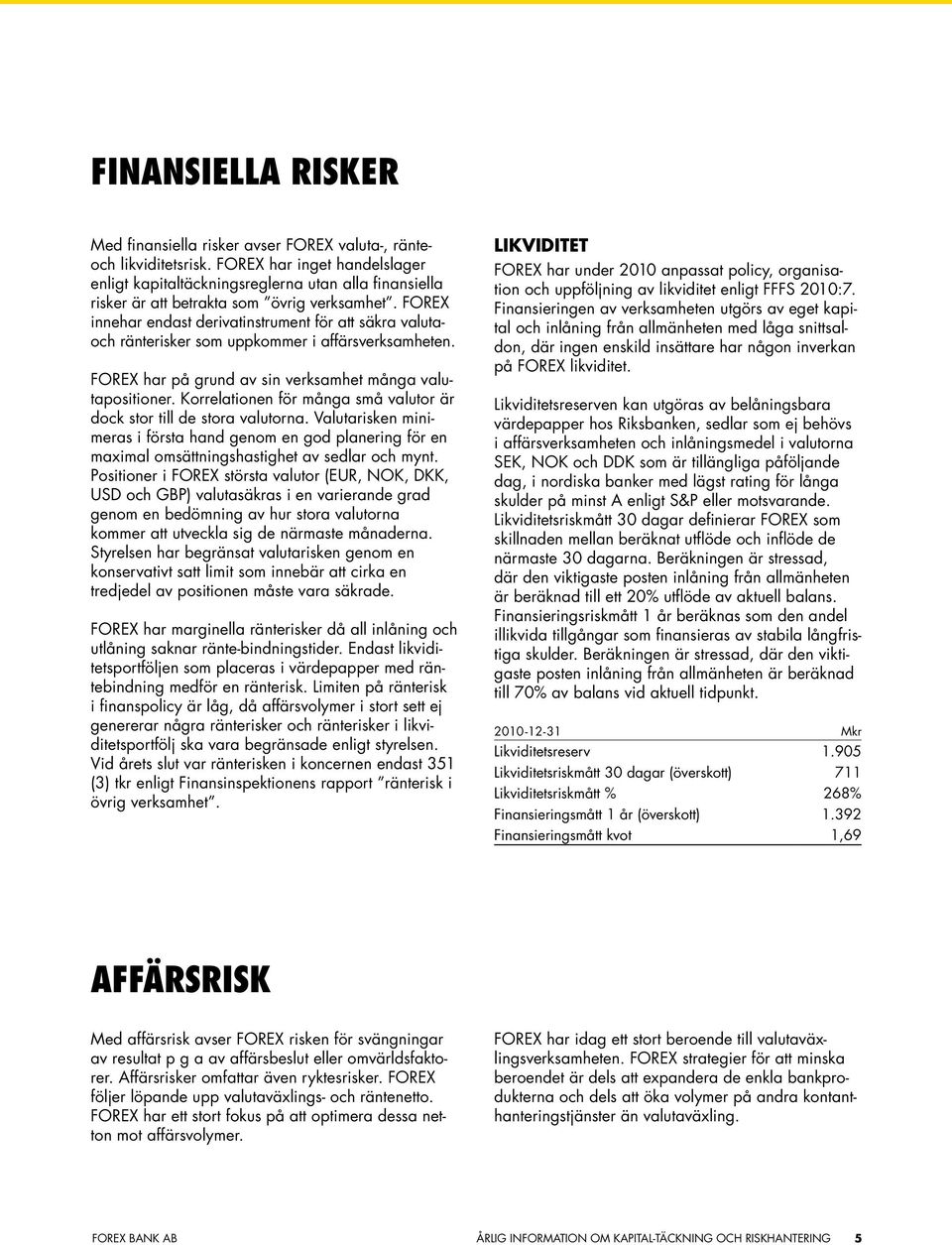 FOREX innehar endast derivatinstrument för att säkra valutaoch ränterisker som uppkommer i affärsverksamheten. FOREX har på grund av sin verksamhet många valutapositioner.