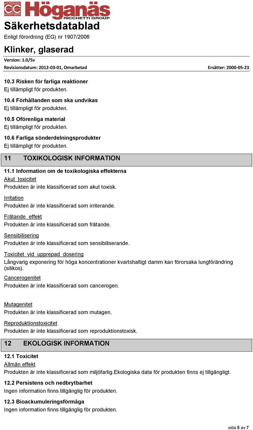 Frätande effekt Produkten är inte klassificerad som frätande. Sensibilisering Produkten är inte klassificerad som sensibiliserande.