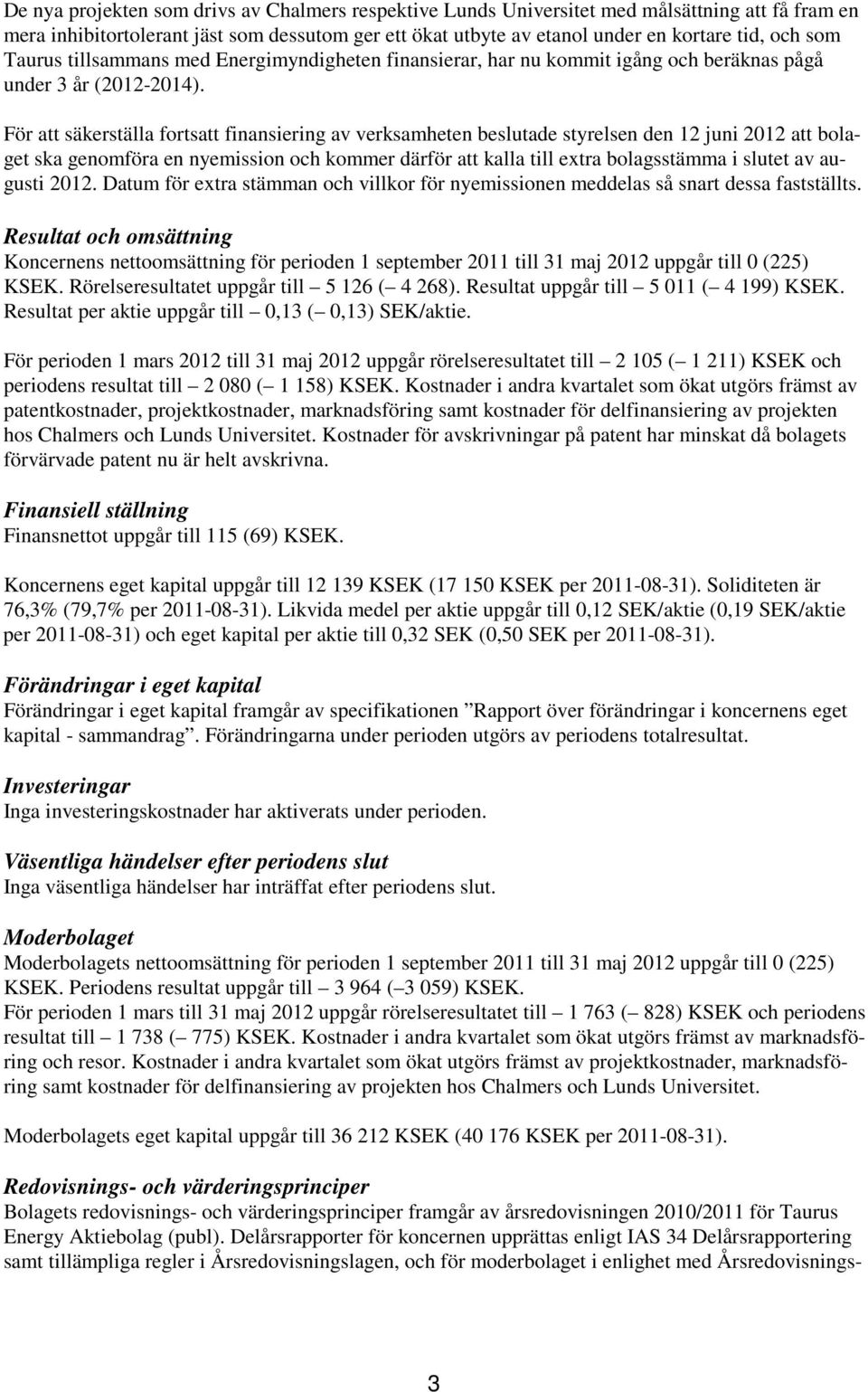 För att säkerställa fortsatt finansiering av verksamheten beslutade styrelsen den 12 juni 2012 att bolaget ska genomföra en nyemission och kommer därför att kalla till extra bolagsstämma i slutet av