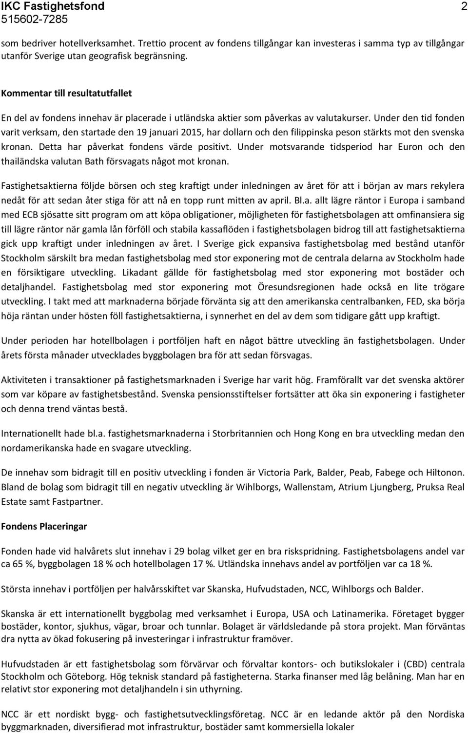 Under den tid fonden varit verksam, den startade den 19 januari 2015, har dollarn och den filippinska peson stärkts mot den svenska kronan. Detta har påverkat fondens värde positivt.