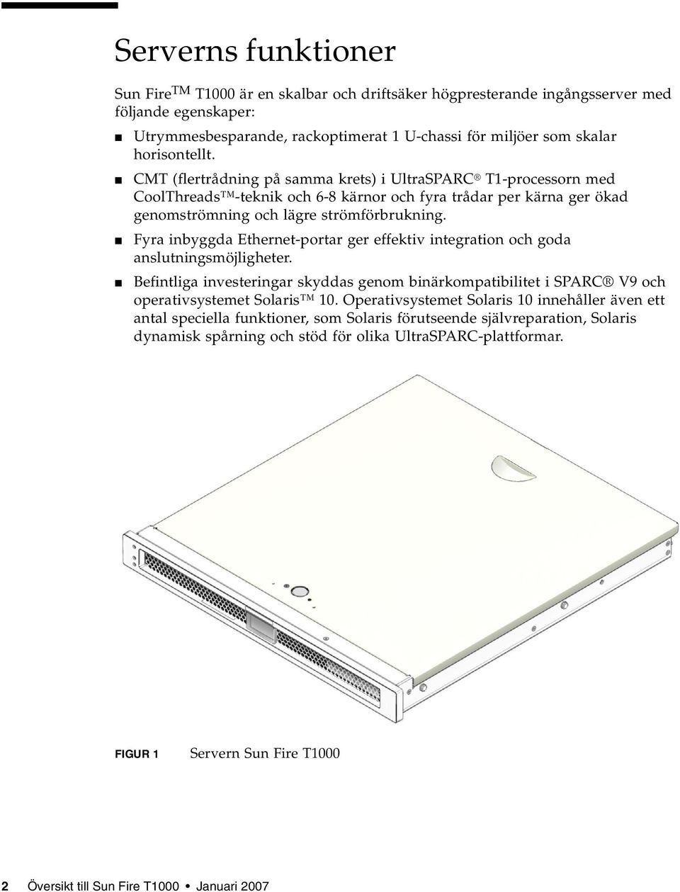 Fyra inbyggda Ethernet-portar ger effektiv integration och goda anslutningsmöjligheter. Befintliga investeringar skyddas genom binärkompatibilitet i SPARC V9 och operativsystemet Solaris 10.