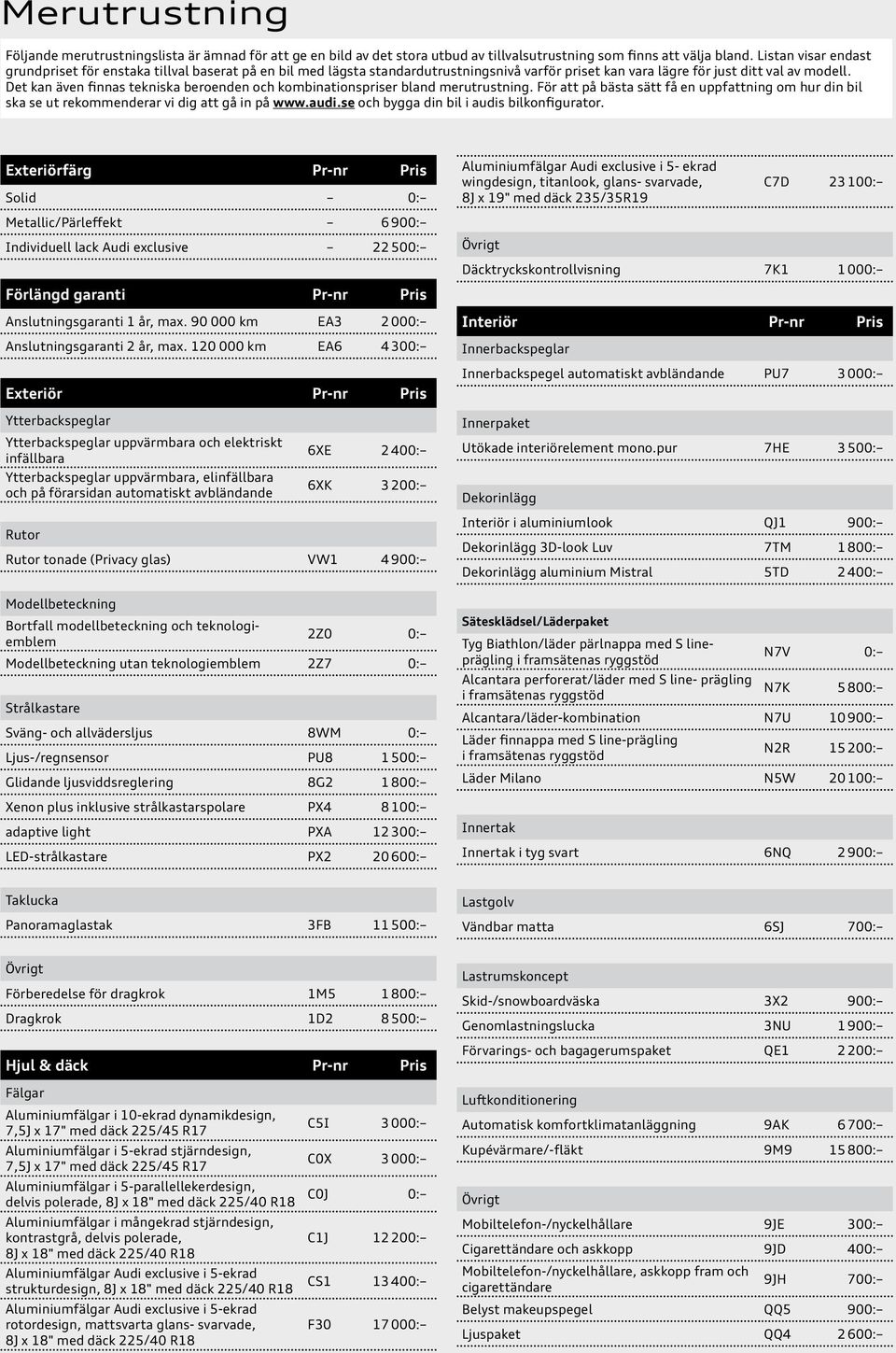 Det kan även finnas tekniska beroenden och kombinationspriser bland merutrustning. För att på bästa sätt få en uppfattning om hur din bil ska se ut rekommenderar vi dig att gå in på www.audi.