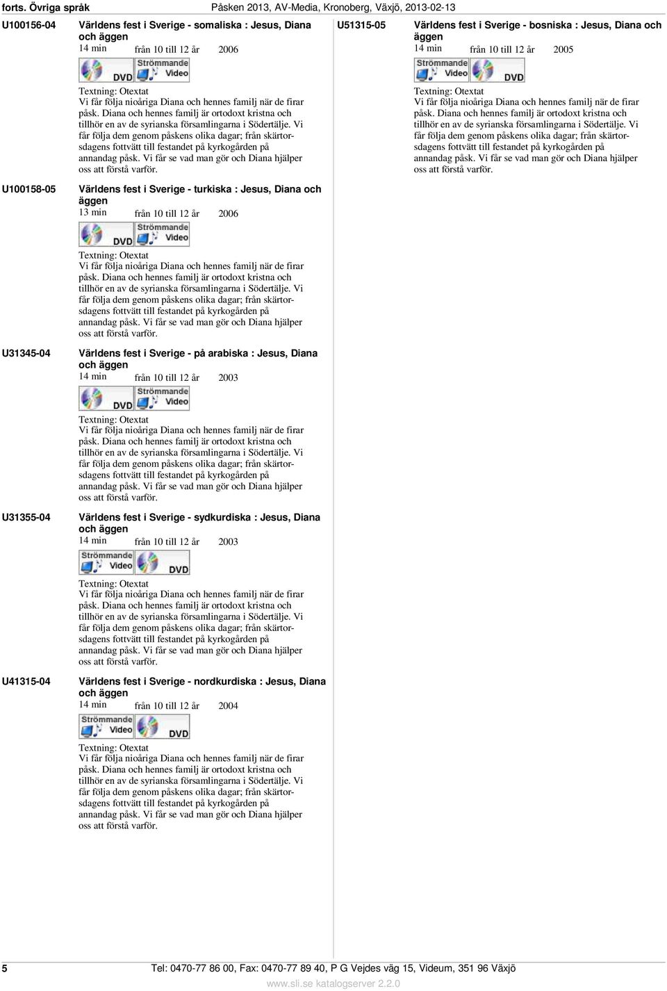 och äggen 1 min från 10 till 12 år 2005 U100158-05 Världens fest i Sverige - turkiska : Jesus, Diana och äggen 1 min från 10 till 12 år 2006 U15-0 Världens fest i