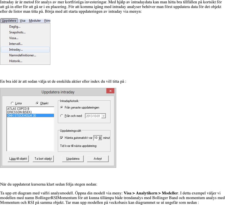 Börja med att starta uppdateringen av intraday via menyn: En bra idé är att sedan välja ut de enskilda aktier eller index du vill titta på : När du uppdaterat kurserna klart sedan följa stegen nedan: