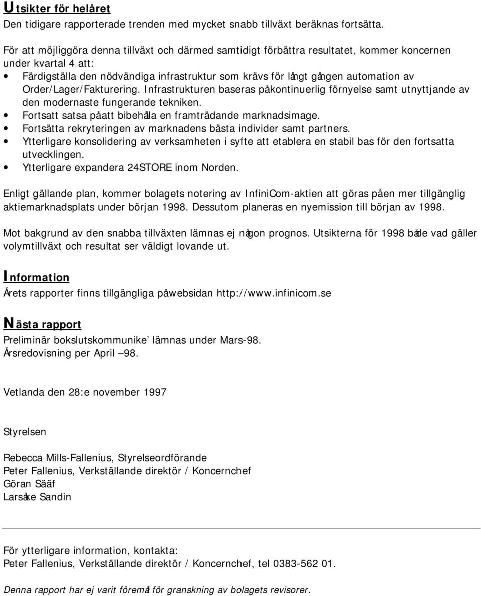 Order/Lager/Fakturering. Infrastrukturen baseras på kontinuerlig förnyelse samt utnyttjande av den modernaste fungerande tekniken. Fortsatt satsa på att bibehålla en framträdande marknadsimage.