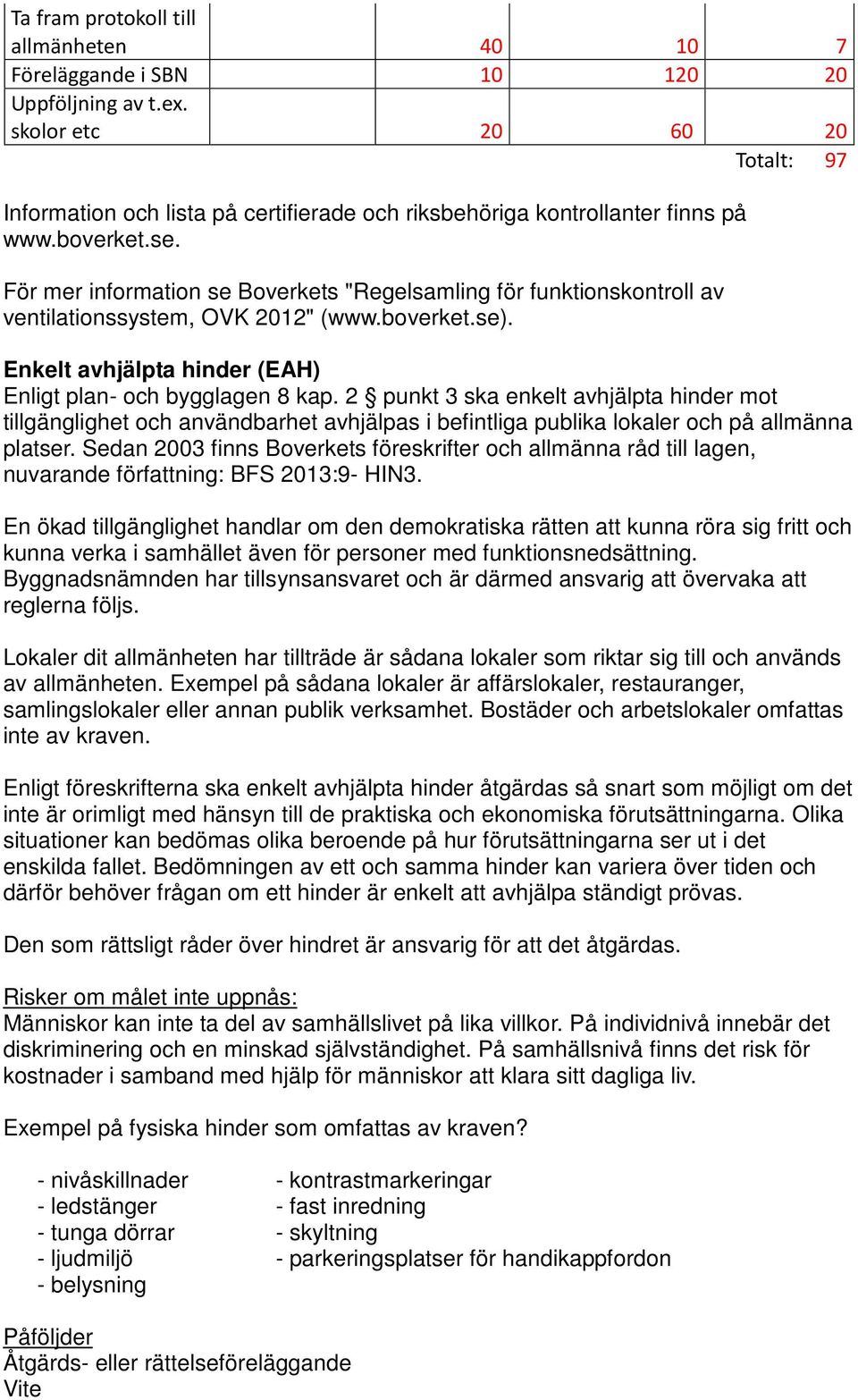 För mer information se Boverkets "Regelsamling för funktionskontroll av ventilationssystem, OVK 2012" (www.boverket.se). Enkelt avhjälpta hinder (EAH) Enligt plan- och bygglagen 8 kap.