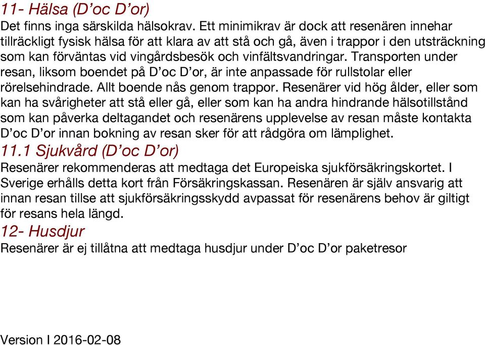 Transporten under resan, liksom boendet på D oc D or, är inte anpassade för rullstolar eller rörelsehindrade. Allt boende nås genom trappor.