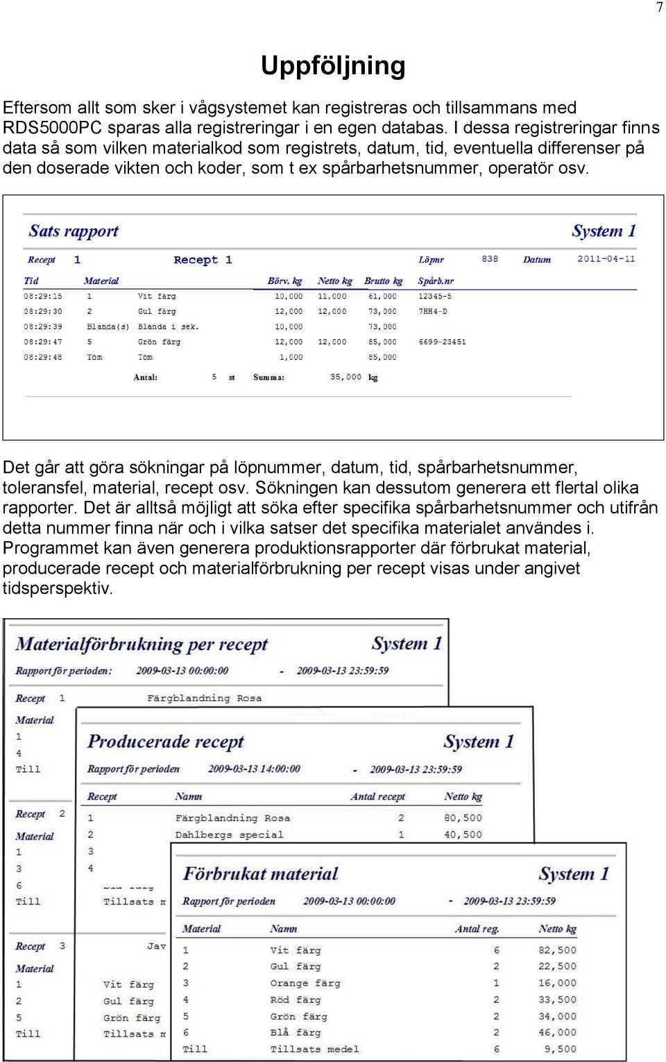 Det går att göra sökningar på löpnummer, datum, tid, spårbarhetsnummer, toleransfel, material, recept osv. Sökningen kan dessutom generera ett flertal olika rapporter.