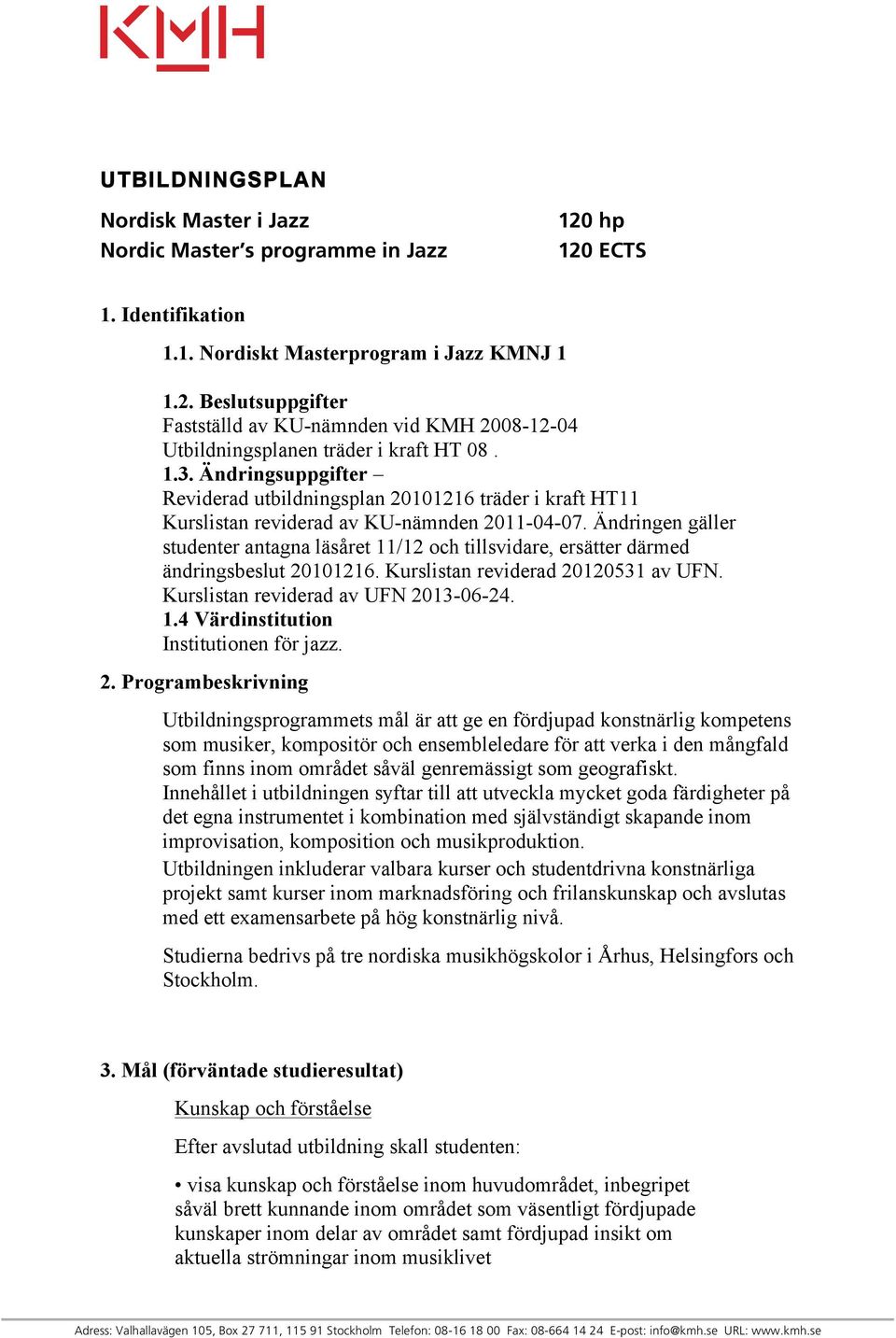 Ändringen gäller studenter antagna läsåret 11/12 och tillsvidare, ersätter därmed ändringsbeslut 20101216. Kurslistan reviderad 20120531 av UFN. Kurslistan reviderad av UFN 2013-06-24. 1.4 Värdinstitution Institutionen för jazz.