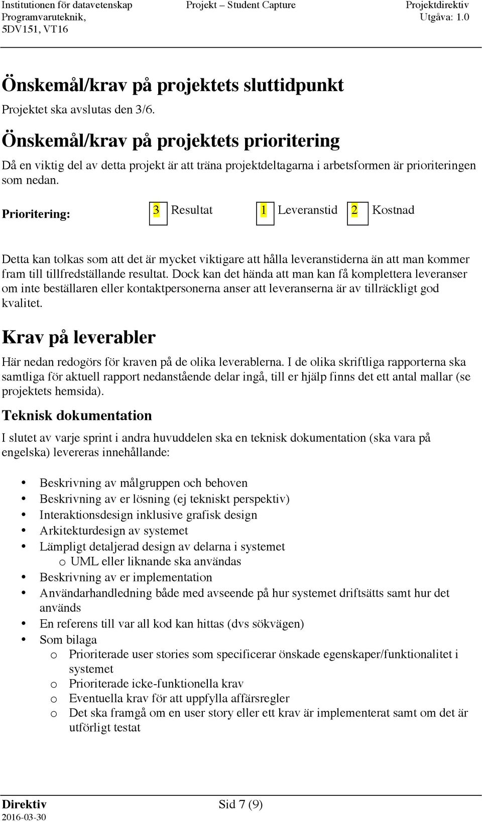 Prioritering: 3 Resultat 1 Leveranstid 2 Kostnad Detta kan tolkas som att det är mycket viktigare att hålla leveranstiderna än att man kommer fram till tillfredställande resultat.