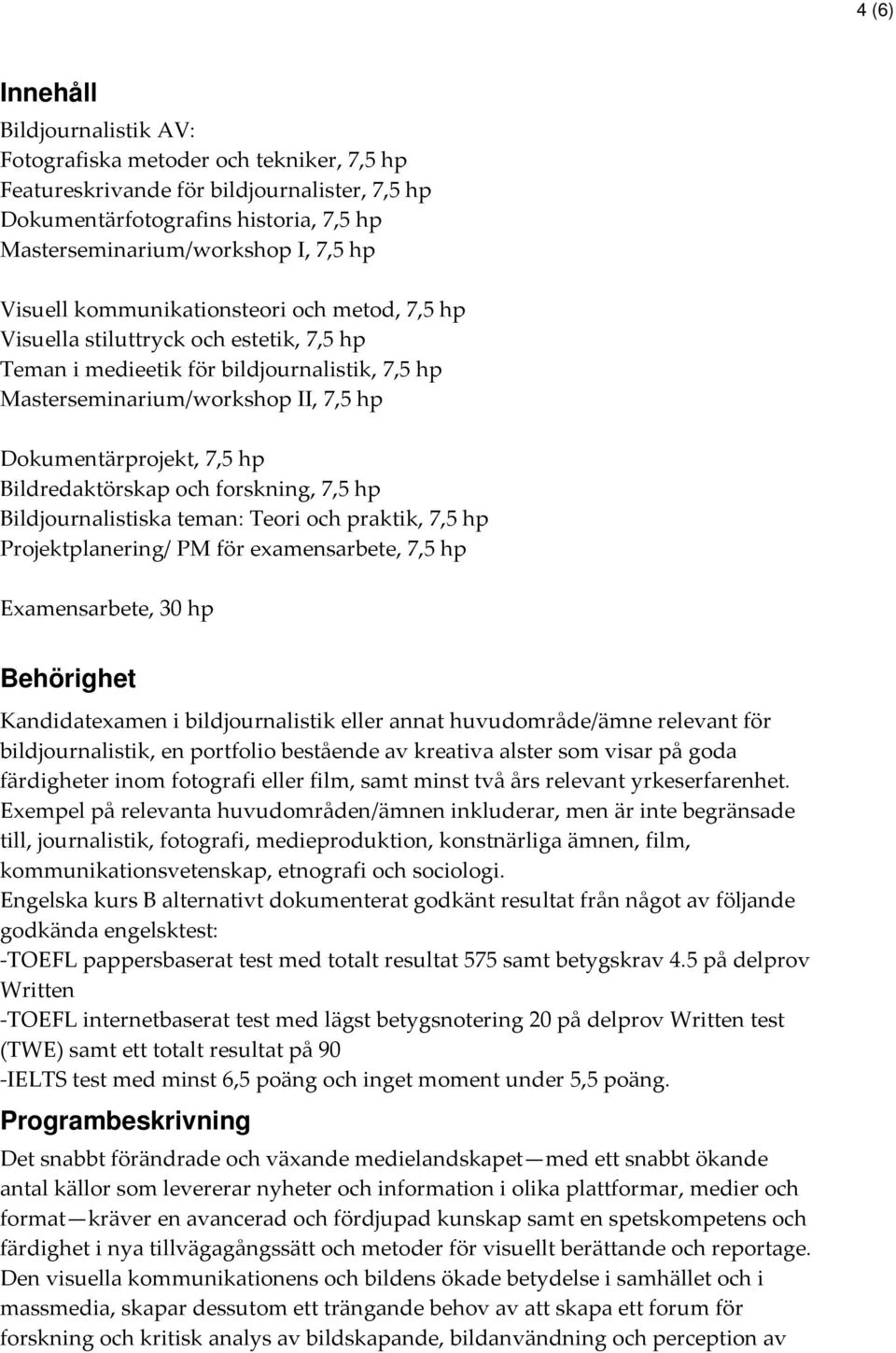 Bildredaktörskap och forskning, 7,5 hp Bildjournalistiska teman: Teori och praktik, 7,5 hp Projektplanering/ PM för examensarbete, 7,5 hp Examensarbete, 30 hp Behörighet Kandidatexamen i