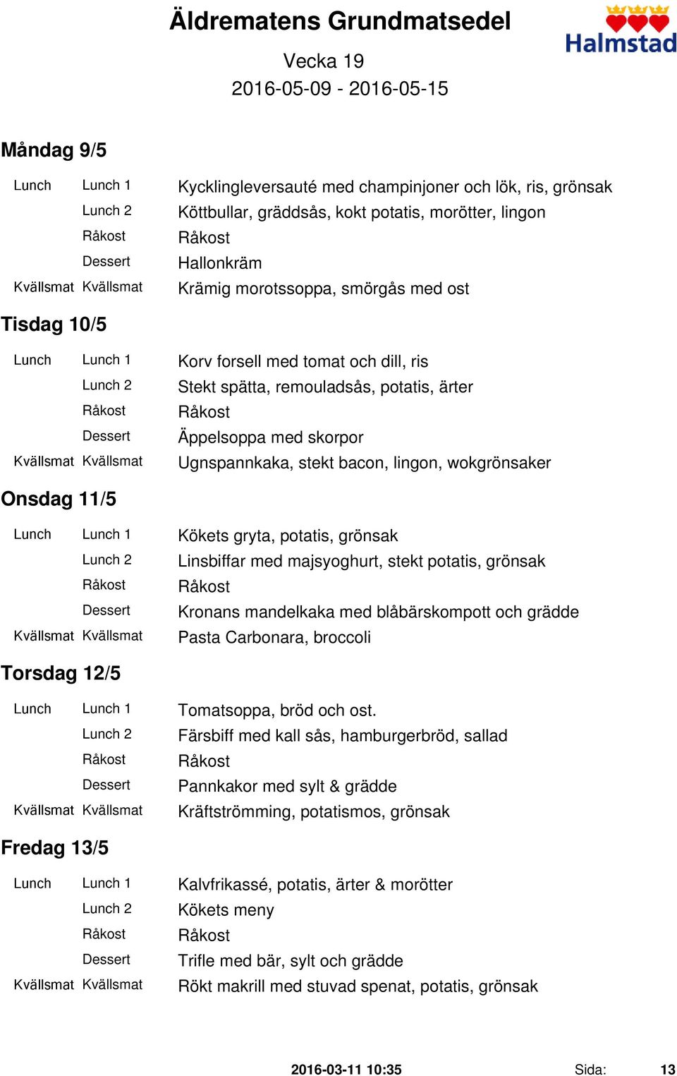 bacon, lingon, wokgrönsaker Onsdag 11/5 Lunch Lunch 1 Kökets gryta, potatis, grönsak Linsbiffar med majsyoghurt, stekt potatis, grönsak Kronans mandelkaka med blåbärskompott och grädde Pasta