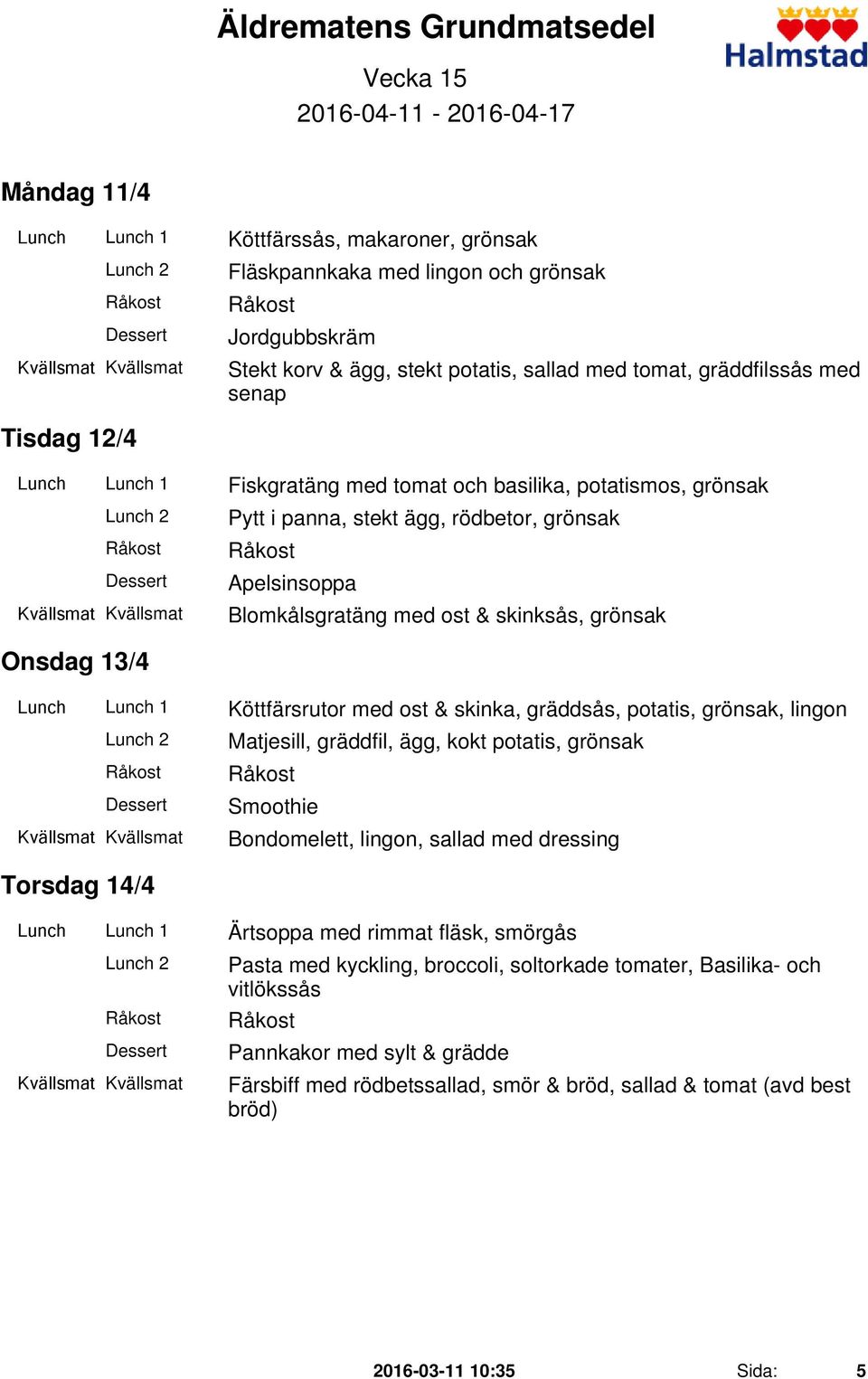 ost & skinksås, grönsak Onsdag 13/4 Lunch Lunch 1 Köttfärsrutor med ost & skinka, gräddsås, potatis, grönsak, lingon Matjesill, gräddfil, ägg, kokt potatis, grönsak Smoothie Bondomelett, lingon,